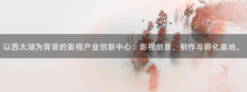 下载桔子视频：以西太湖为背景的影视产业创新中心：影视创意、制作与孵化基地。