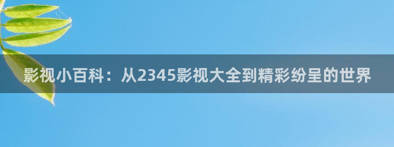 桔子影院免费入口：影视小百科：从2345影视大全到精彩纷呈的世界
